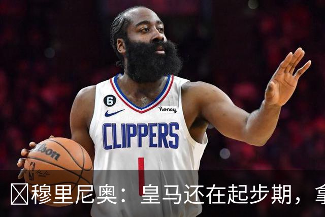 ​穆里尼奥：皇马还在起步期，拿现在这支球队对比巴萨不公平