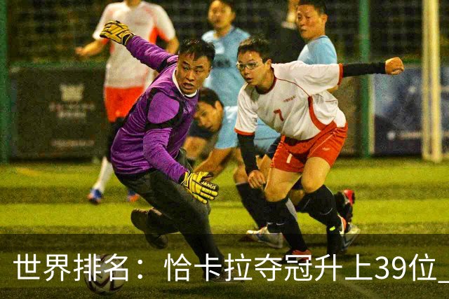 世界排名：恰卡拉夺冠升上39位 王伟轩207位