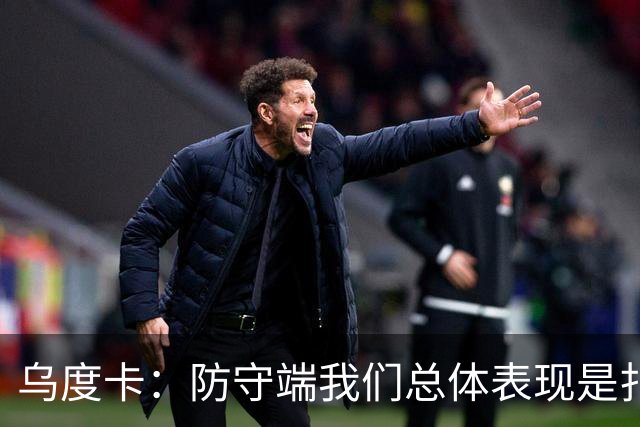 乌度卡：防守端我们总体表现是扎实的 进攻端多点开花&平衡性很好