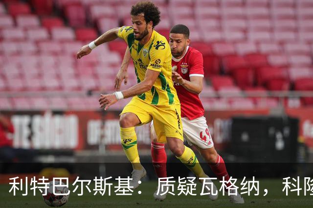 利特巴尔斯基：质疑瓦格纳，科隆太多平庸球员