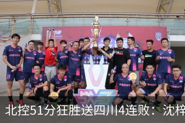 北控51分狂胜送四川4连败：沈梓捷总篮板超刘炜 霍华德31分