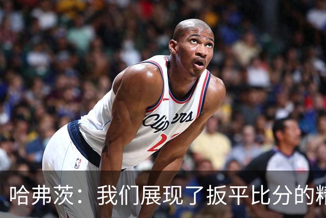 哈弗茨：我们展现了扳平比分的精神属性 还有很多东西需要去总结