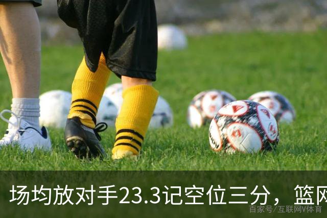 场均放对手23.3记空位三分，篮网0胜3负再赴波士顿
