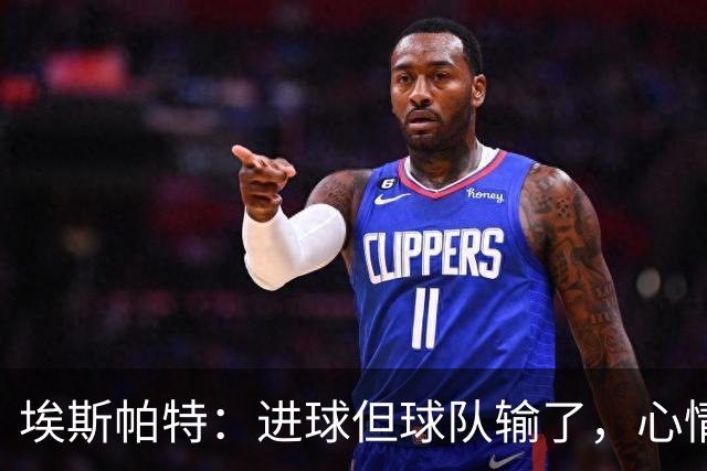 埃斯帕特：进球但球队输了，心情有点复杂
