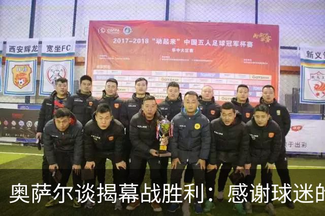 奥萨尔谈揭幕战胜利：感谢球迷的支持 现场氛围像季后赛一样