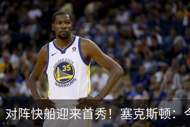 对阵快船迎来首秀！塞克斯顿：今天我会有出场时间限制