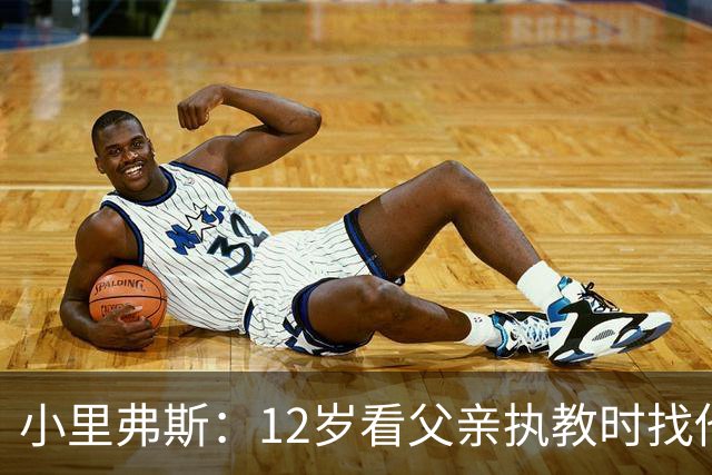小里弗斯：12岁看父亲执教时找他要20美元 买吃的结果被狠狠训斥