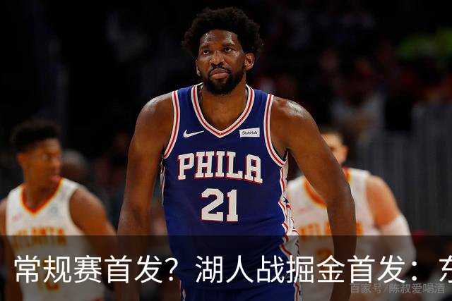 常规赛首发？湖人战掘金首发：东契奇/里夫斯/塞布尔/扎威/凯斯勒