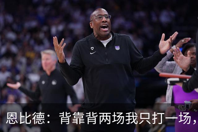 恩比德：背靠背两场我只打一场，另一场轮休