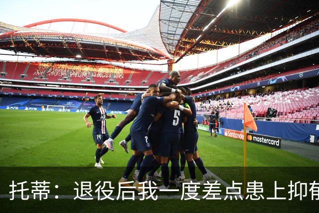 托蒂：退役后我一度差点患上抑郁症，那时我找不到生活的意义