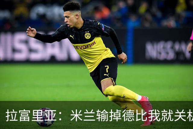 拉富里亚：米兰输掉德比我就关机躲起来；莫雷拉体魄像艺术家
