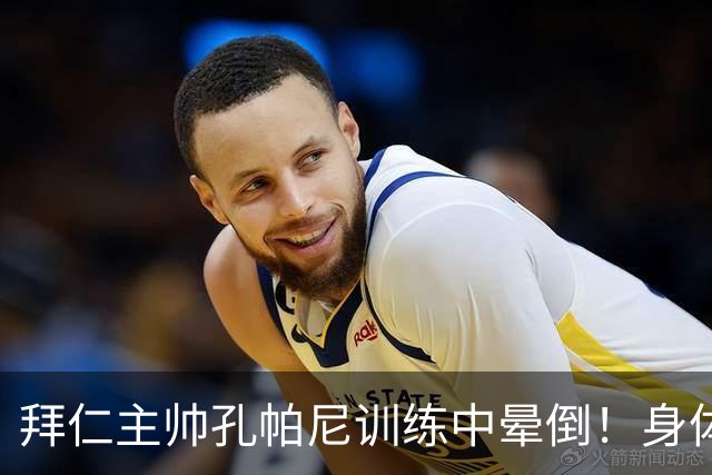 拜仁主帅孔帕尼训练中晕倒！身体透支引担忧