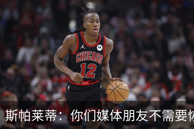 斯帕莱蒂：你们媒体朋友不需要恢复，而我们我们确实需要恢复