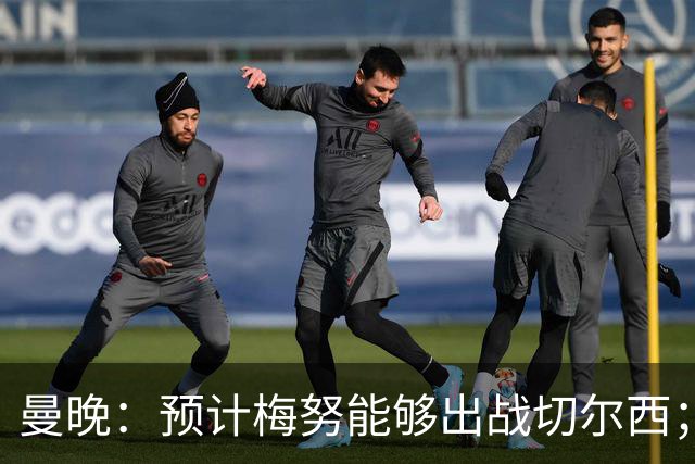 曼晚：预计梅努能够出战切尔西；多古最早11月复出
