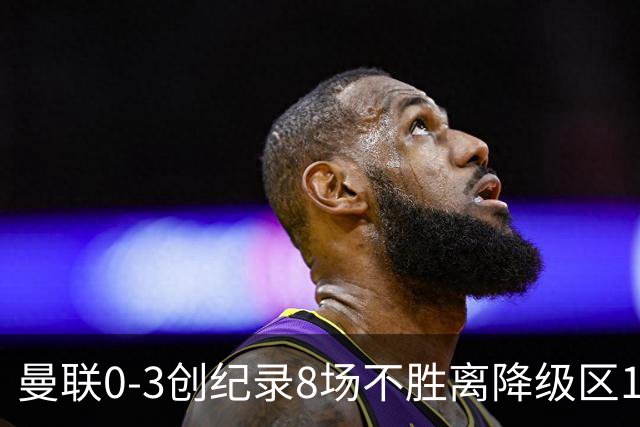 曼联0-3创纪录8场不胜离降级区1分！卡里克挥别球迷，承认恐下课