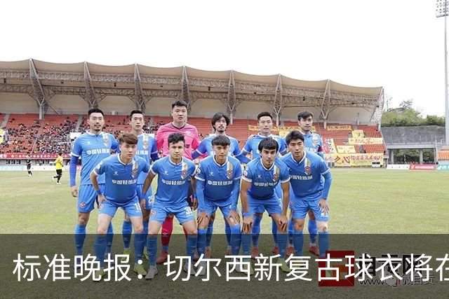 标准晚报：切尔西新复古球衣将在周末客战埃弗顿时首秀