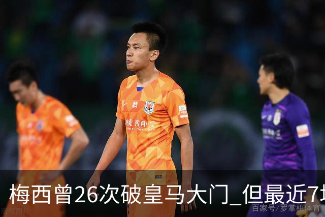 梅西曾26次破皇马大门 但最近7场对皇马都没进球
