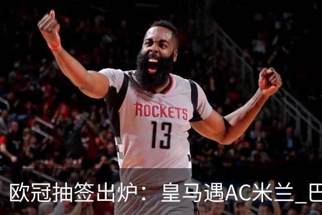欧冠抽签出炉：皇马遇AC米兰 巴萨碰拜仁