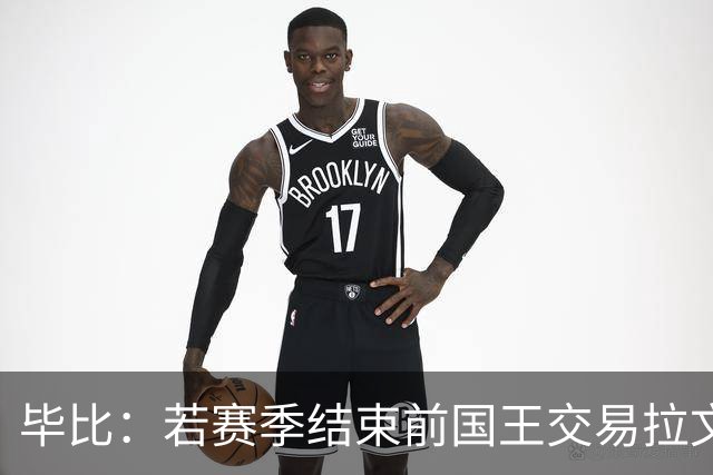 毕比：若赛季结束前国王交易拉文和小萨，我不会惊讶