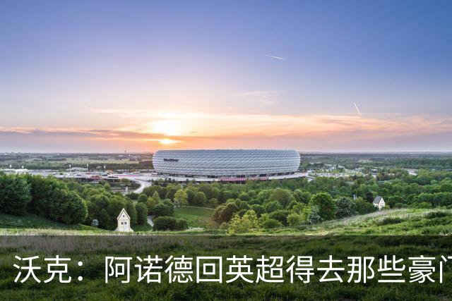 沃克：阿诺德回英超得去那些豪门，至于能否回利物浦不好说