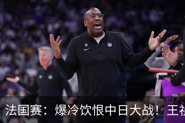 法国赛：爆冷饮恨中日大战！王祉怡0-2不敌明地阳菜，无缘女单八强