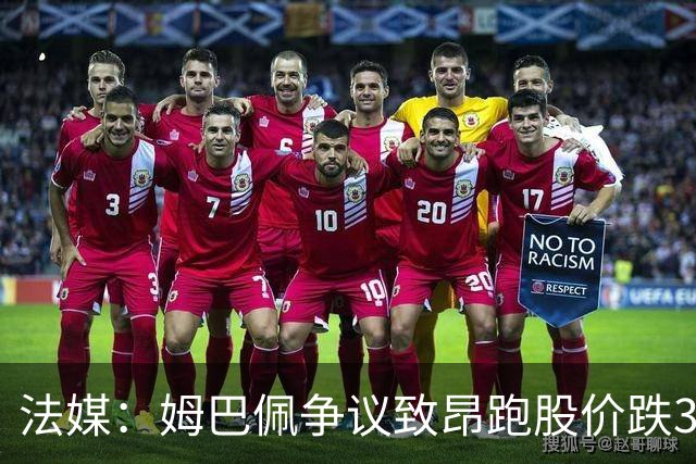 法媒：姆巴佩争议致昂跑股价跌3.5%，可能波及其后续商业合作