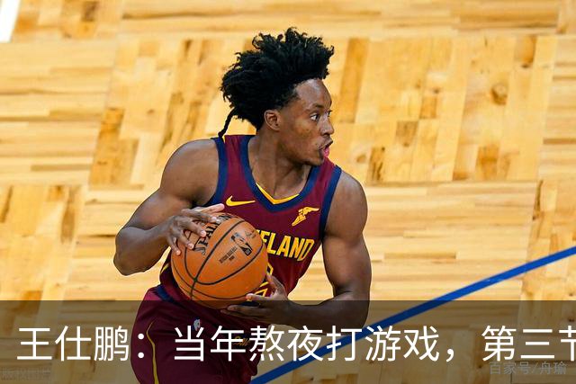 王仕鹏：当年熬夜打游戏，第三节发力就能赢