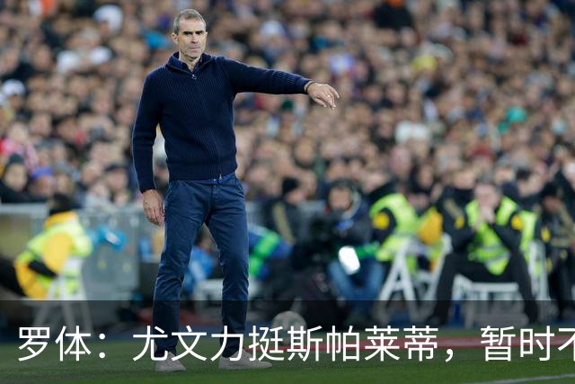 罗体：尤文力挺斯帕莱蒂，暂时不会考虑换帅