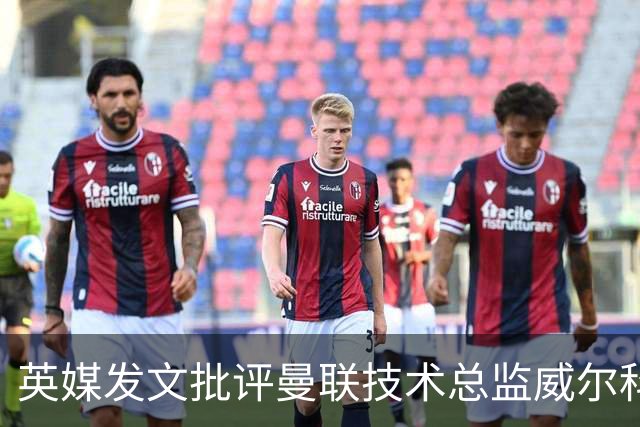 英媒发文批评曼联技术总监威尔科克斯：缺乏领导力与担当