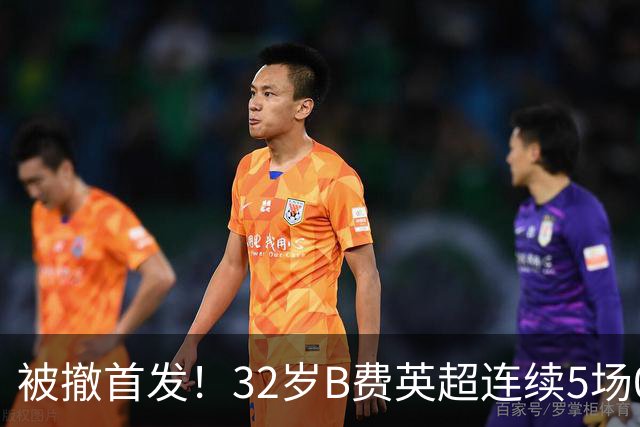 被撤首发！32岁B费英超连续5场0球0助，身价3500万欧合同明夏到期
