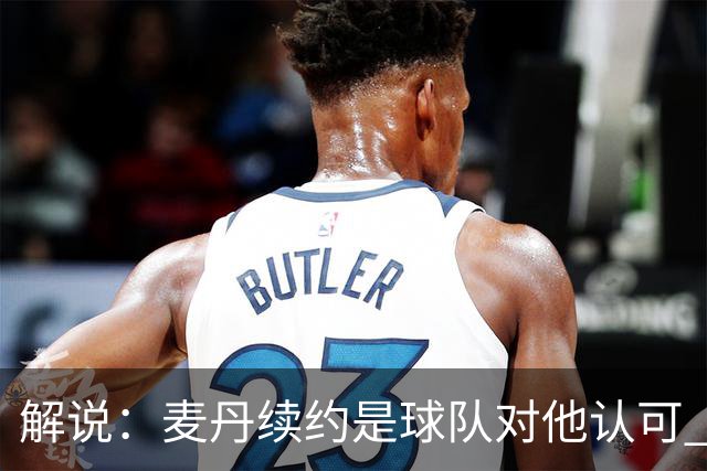 解说：麦丹续约是球队对他认可 也让他未来薪资上升留足操作空间