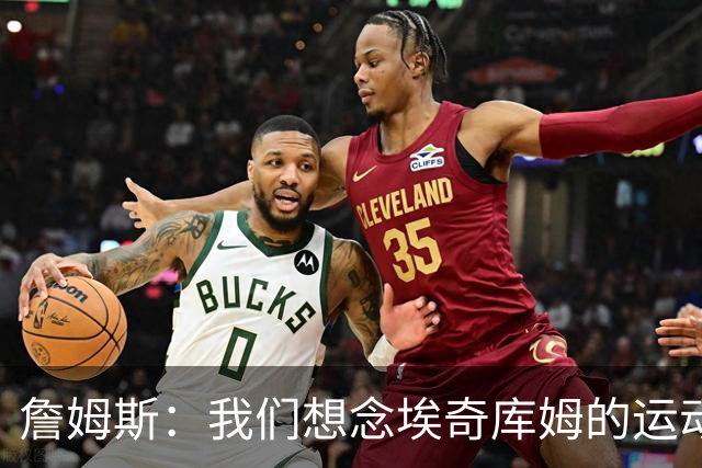 詹姆斯：我们想念埃奇库姆的运动能力，他抢到了关键篮板