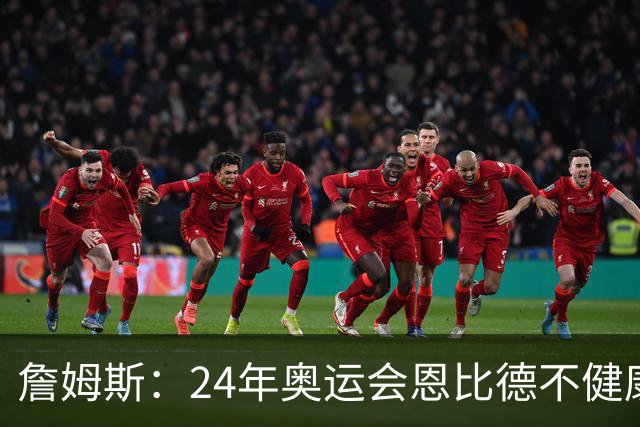 詹姆斯：24年奥运会恩比德不健康 他在身体上为我们付出了一切