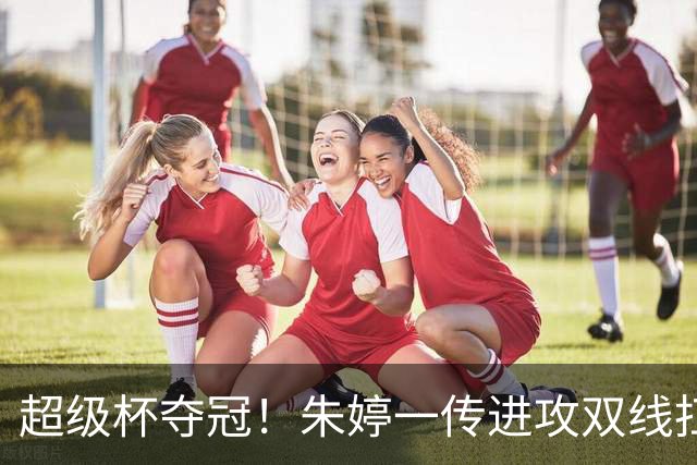 超级杯夺冠！朱婷一传进攻双线扛大旗，姚迪拿下意大利首冠