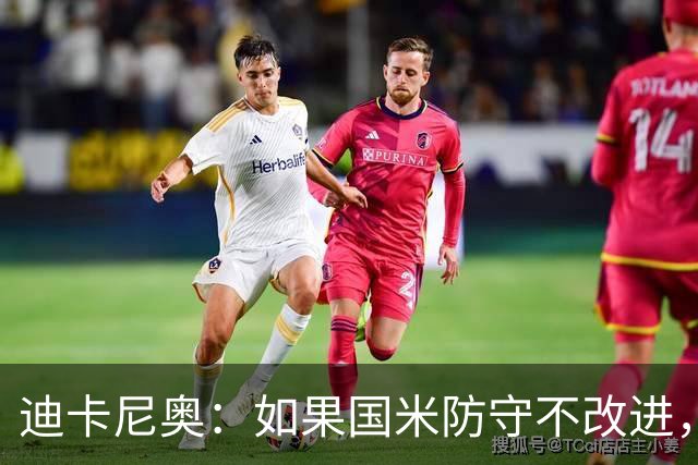 迪卡尼奥：如果国米防守不改进，想赢很多比赛就会很困难