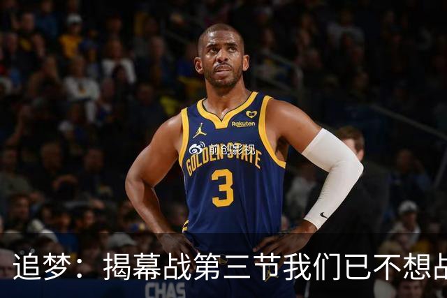 追梦：揭幕战第三节我们已不想战斗，这责任在我