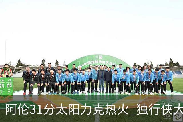 阿伦31分太阳力克热火 独行侠大胜开拓者36分