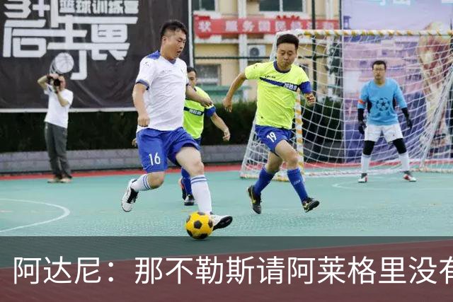 阿达尼：那不勒斯请阿莱格里没有任何前瞻性，他没带来任何改变