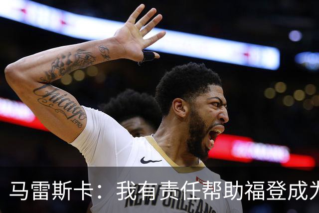 马雷斯卡：我有责任帮助福登成为英格兰最好的球员之一