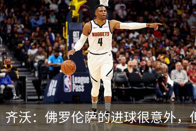 齐沃：佛罗伦萨的进球很意外，但我们没有慌乱并最终收获回报