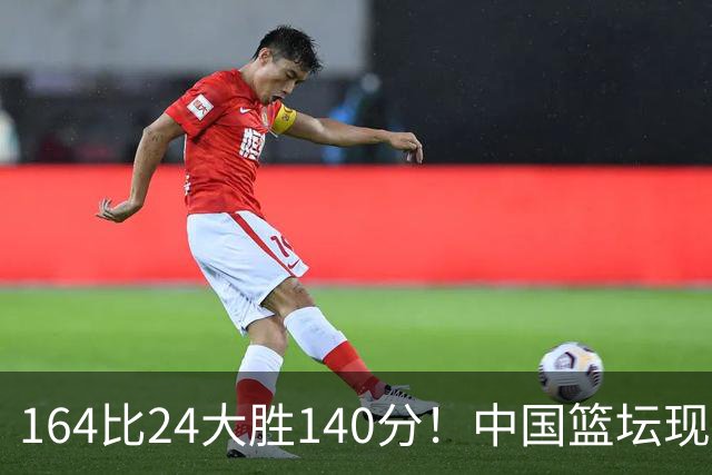 164比24大胜140分！中国篮坛现离谱分差，单节0分遭羞辱？