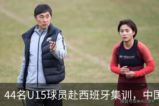44名U15球员赴西班牙集训，中国足球“留洋计划”全方位推动
