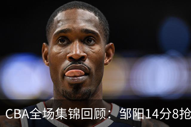 CBA全场集锦回顾：邹阳14分8抢断，福建大胜宁波