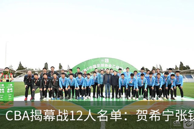 CBA揭幕战12人名单：贺希宁张镇麟领衔 拉塞尔迎常规赛首秀