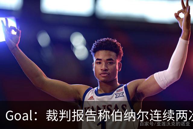 Goal：裁判报告称伯纳尔连续两次头撞亚马尔，可能被至少禁赛4场