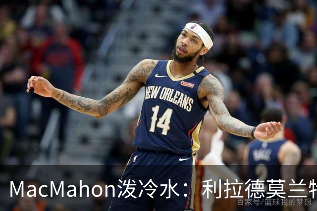 MacMahon泼冷水：利拉德莫兰特后场防守是隐患